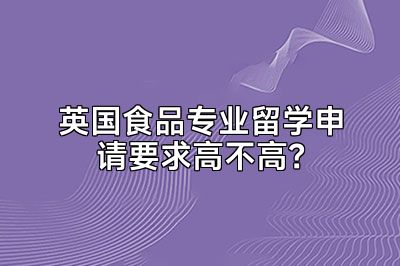 英国食品专业留学申请要求高不高？