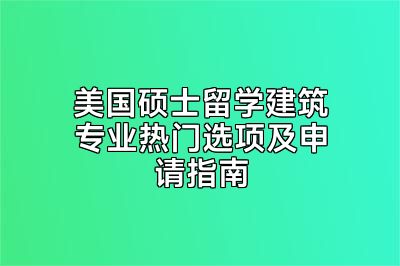 美国硕士留学建筑专业热门选项及申请指南