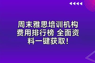 周末雅思培训机构费用排行榜 全面资料一键获取！