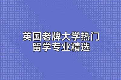英国老牌大学热门留学专业精选