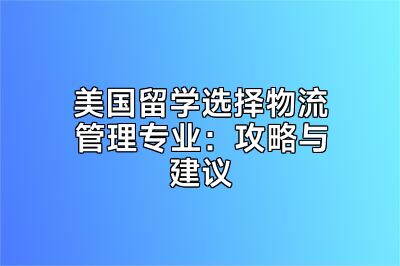 美国留学选择物流管理专业：攻略与建议