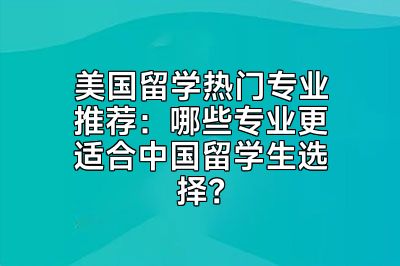 美国留学热门专业推荐：哪些专业更适合中国留学生选择？