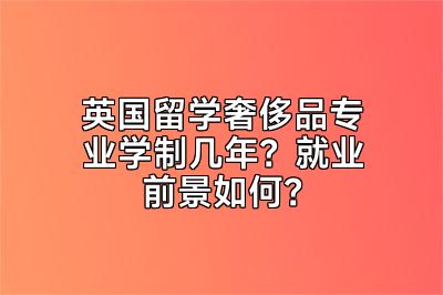 英国留学奢侈品专业学制几年？就业前景如何？