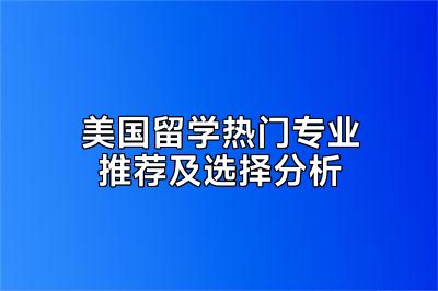 美国留学热门专业推荐及选择分析