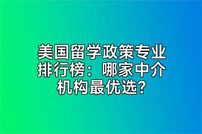 美国留学政策专业排行榜：哪家中介机构最优选？