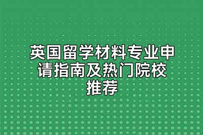 英国留学材料专业申请指南及热门院校推荐