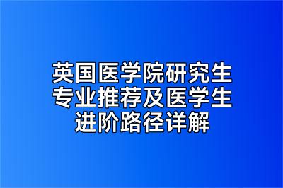 英国医学院研究生专业推荐及医学生进阶路径详解