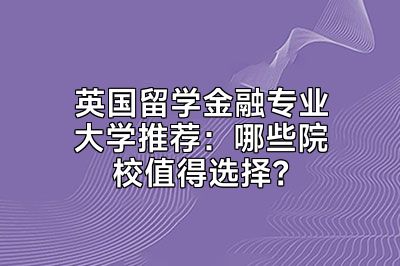 英国留学金融专业大学推荐：哪些院校值得选择？