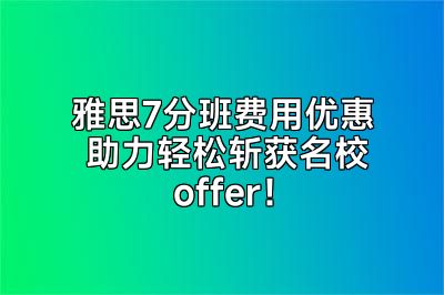 雅思7分班费用优惠 助力轻松斩获名校offer！