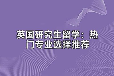 英国研究生留学：热门专业选择推荐