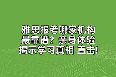 雅思报考哪家机构最靠谱？亲身体验揭示学习真相 直击!