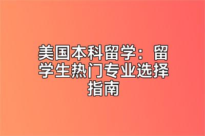 美国本科留学：留学生热门专业选择指南