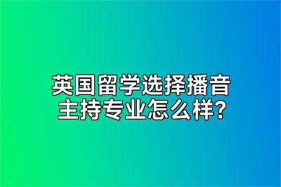 英国留学选择播音主持专业怎么样？