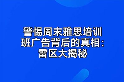 警惕周末雅思培训班广告背后的真相：雷区大揭秘