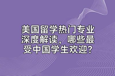 美国留学热门专业深度解读，哪些最受中国学生欢迎？