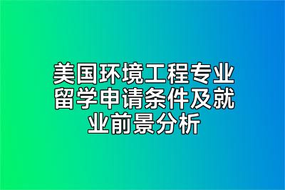 美国环境工程专业留学申请条件及就业前景分析