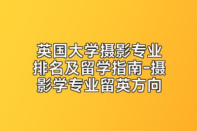 英国大学摄影专业排名及留学指南-摄影学专业留英方向
