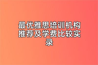 最优雅思培训机构推荐及学费比较实录