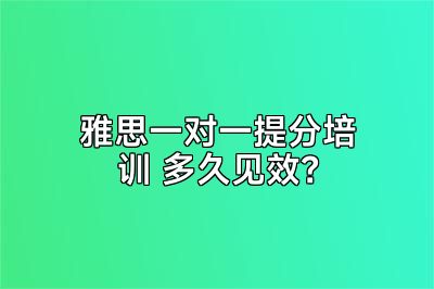 雅思一对一提分培训 多久见效？