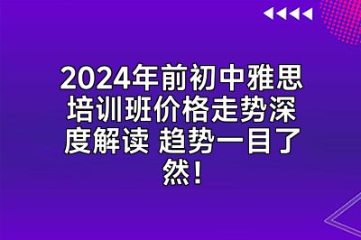 2024年前初中雅思培训班价格走势深度解读 趋势一目了然！