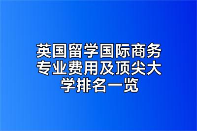 英国留学国际商务专业费用及顶尖大学排名一览