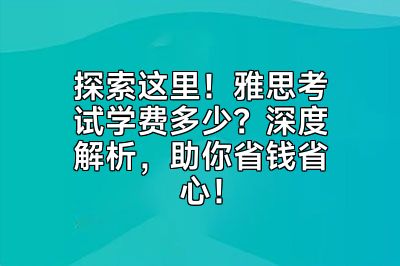 探索这里！雅思考试学费多少？深度解析，助你省钱省心！