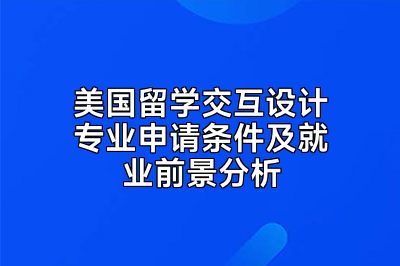 美国留学交互设计专业申请条件及就业前景分析