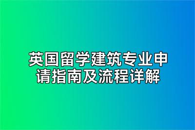 英国留学建筑专业申请指南及流程详解