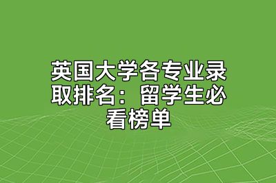 英国大学各专业录取排名：留学生必看榜单