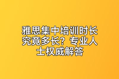 雅思集中培训时长究竟多长？专业人士权威解答