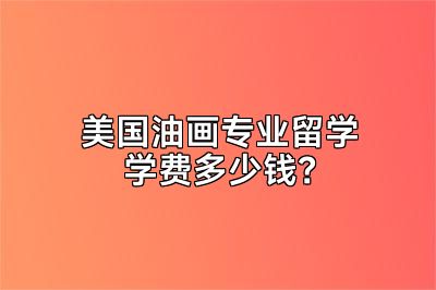 美国油画专业留学学费多少钱？