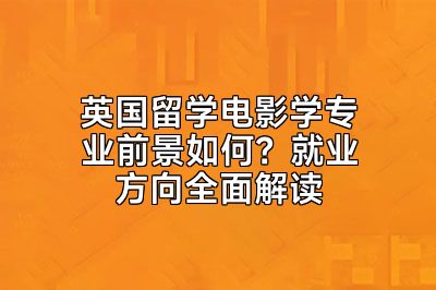 英国留学电影学专业前景如何？就业方向全面解读