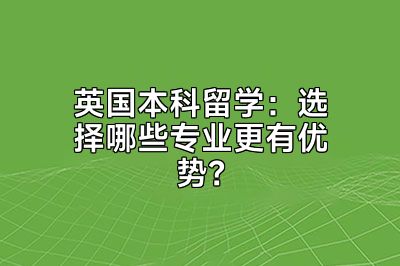 英国本科留学：选择哪些专业更有优势？