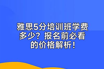 雅思5分培训班学费多少？报名前必看的价格解析！