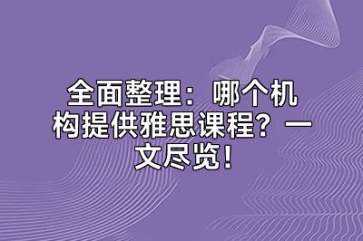 全面整理：哪个机构提供雅思课程？一文尽览！