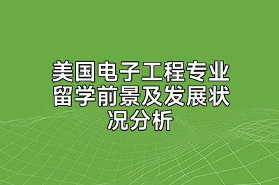 美国电子工程专业留学前景及发展状况分析