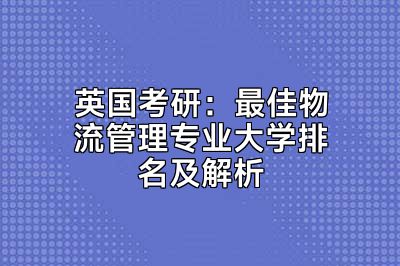 英国考研：最佳物流管理专业大学排名及解析