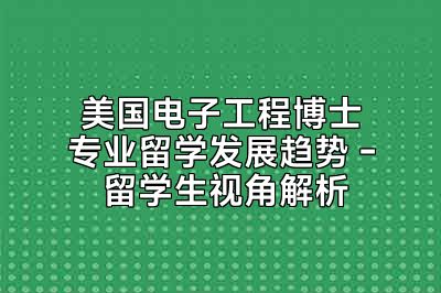 美国电子工程博士专业留学发展趋势 - 留学生视角解析