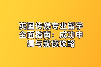 英国传媒专业留学全面指南：成功申请与就读攻略