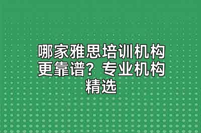 哪家雅思培训机构更靠谱？专业机构精选