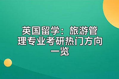 英国留学：旅游管理专业考研热门方向一览
