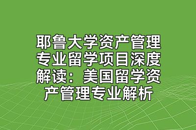 耶鲁大学资产管理专业留学项目深度解读：美国留学资产管理专业解析