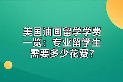 美国油画留学学费一览：专业留学生需要多少花费？