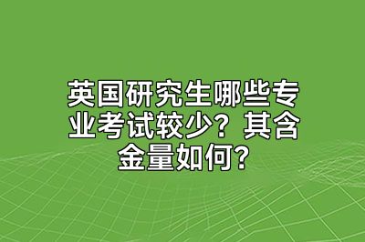 英国研究生哪些专业考试较少？其含金量如何？
