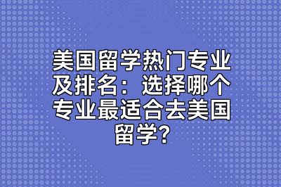 美国留学热门专业及排名：选择哪个专业最适合去美国留学？