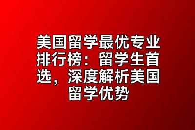 美国留学最优专业排行榜：留学生首选，深度解析美国留学优势