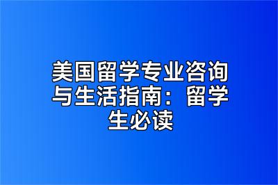 美国留学专业咨询与生活指南：留学生必读