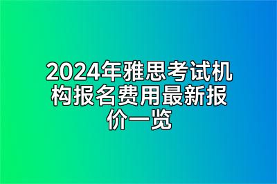 2024年雅思考试机构报名费用最新报价一览