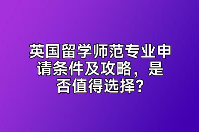 英国留学师范专业申请条件及攻略，是否值得选择？