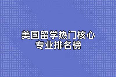 美国留学热门核心专业排名榜